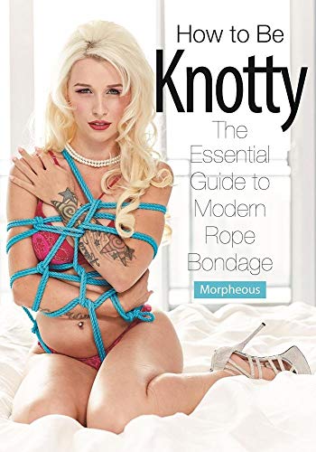 How To Be Knotty: The Essential Guide To Modern Rope Bondage