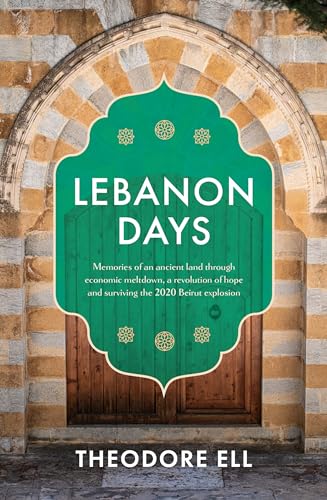 Lebanon Days: Memories Of An Ancient Land Through Economic Meltdown, A Revolution Of Hope And Surviving The 2020 Beirut Explosion