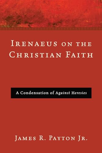 Irenaeus On The Christian Faith: A Condensation Of Against Heresies