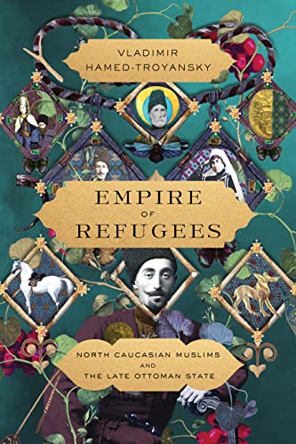 Empire Of Refugees: North Caucasian Muslims And The Late Ottoman State