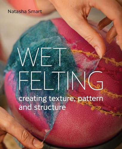 Wet Felting: Creating Texture, Pattern And Structure