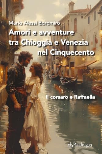 Amori E Avventure Tra Chioggia E Venezia Nel Cinquecento. Il Corsaro E Raffaella