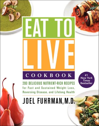 Eat To Live Cookbook: 200 Delicious Nutrient-Rich Recipes For Fast And Sustained Weight Loss, Reversing Disease, And Lifelong Health