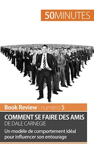 Comment Se Faire Des Amis De Dale Carnegie (Analyse De Livre): Un Modèle De Comportement Idéal Pour Influencer Son Entourage