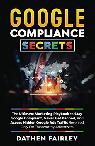 Google Compliance Secrets: The Ultimate Marketing Playbook To Stay Google Compliant, Never Get Banned, And Access Hidden Google Ads Traffic Reserved O