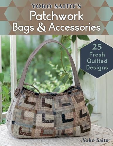 Yoko Saito'S Patchwork Bags & Accessories: 25 Fresh Quilted Designs