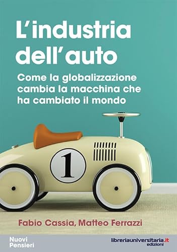 L'Industria Dell'Auto. Come La Globalizzazione Cambia La Macchina Che Ha Cambiato Il Mondo