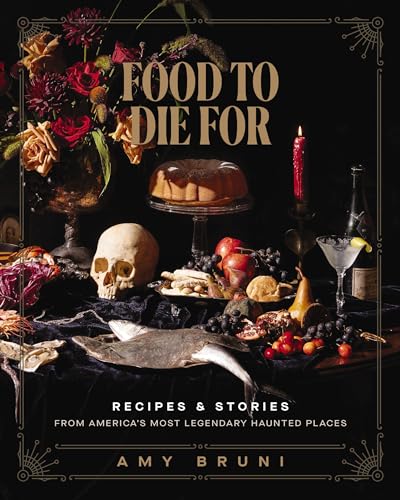 Food To Die For: Recipes & Stories From America'S Most Legendary Haunted Places
