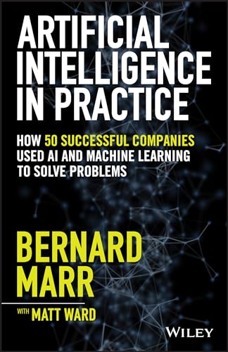 Artificial Intelligence In Practice: How 50 Successful Companies Used Artificial Intelligence To Solve Problems