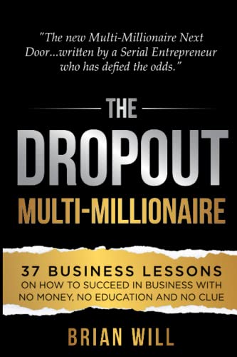 The Dropout Multi-Millionaire: 37 Business Lessons On How To Succeed In Business With No Money, No Education And No Clue