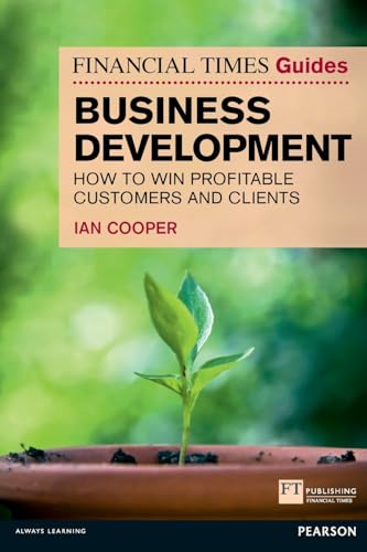 Financial Times Guide To Business Development: How To Win Profitable Customers And Clients