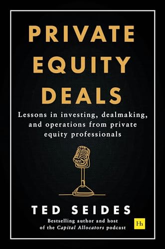 Private Equity Deals: Lessons In Investing, Dealmaking, And Operations From Private Equity Professionals