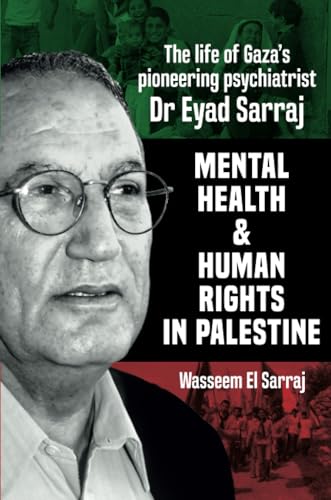 Mental Health And Human Rights In Palestine: The Life Of Gaza'S Pioneering Psychiatrist Dr Eyad Sarraj: The Lfe Of Gaza'S Pioneering Psychiatrist Dr E