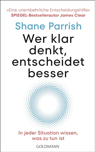 Wer Klar Denkt, Entscheidet Besser: In Jeder Situation Wissen, Was Zu Tun Ist - "Eine Unentbehrliche Entscheidungshilfe" Spiegel-Bestsellerautor James