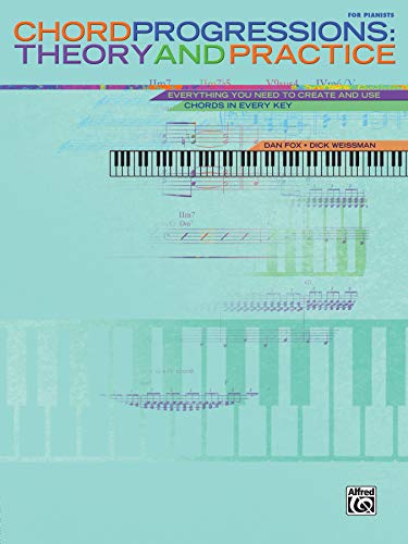 Chord Progressions Theory And Practice: Everything You Need To Create And Use Chords In Every Key: Theory & Practice