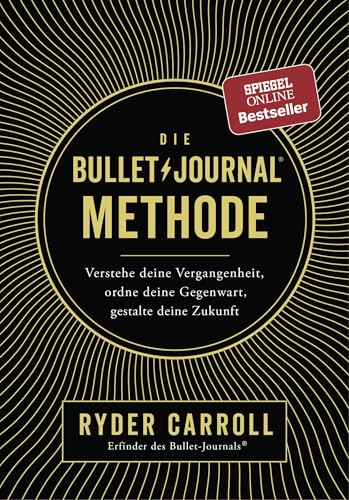 Die Bullet-Journal-Methode: Verstehe Deine Vergangenheit, Ordne Deine Gegenwart, Gestalte Deine Zukunft