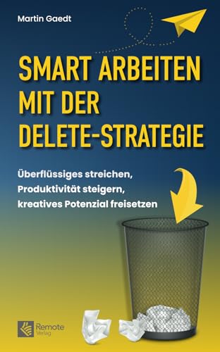 Smart Arbeiten Mit Der Delete-Strategie: Überflüssiges Streichen, Produktivität Steigern, Kreatives Potenzial Freisetzen
