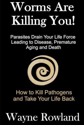 Worms Are Killing You!: Parasites Drain Your Life Force Leading To Disease And Premature Death