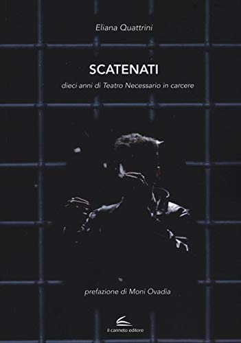 Scatenati. Dieci Anni Di Teatro Necessario In Carcere. Ediz. Illustrata
