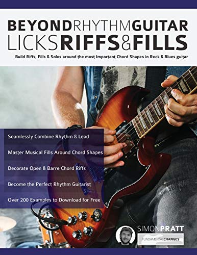 Beyond Rhythm Guitar: Riffs, Licks And Fills: Build Riffs, Fills & Solos Around The Most Important Chord Shapes In Rock & Blues Guitar: Riffs, Licks .