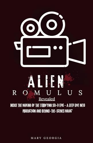 Alien: Romulus Revealed: Inside The Making Of The Terrifying Sci-Fi Epic - A Deep Dive Into Production And Behind-The-Scenes Magic”
