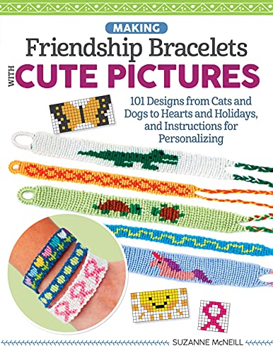 Making Friendship Bracelets With Cute Pictures: 101 Designs From Cats And Dogs To Hearts And Holidays, And Instructions For Personalizing