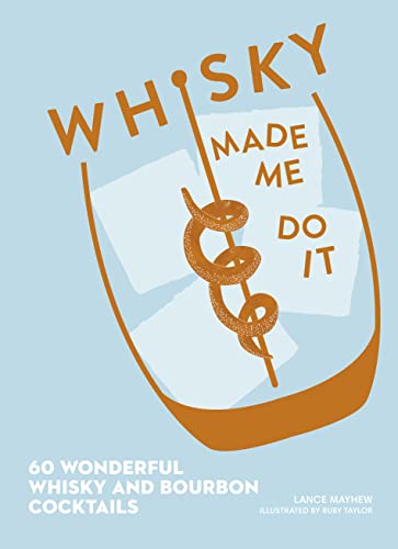 Whisky Made Me Do It: 60 Wonderful Whisky And Bourbon Cocktails
