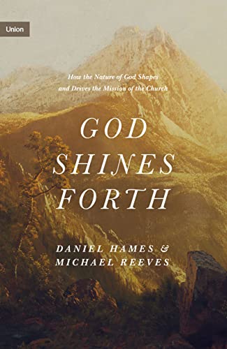 God Shines Forth: How The Nature Of God Shapes And Drives The Mission Of The Church