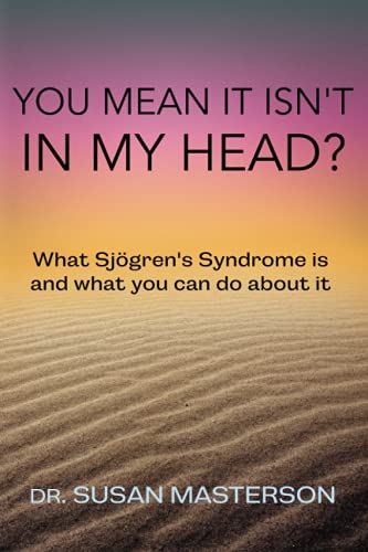 You Mean It Isn'T In My Head?: What Sjogren'S Syndrome Is And What You Can Do About It