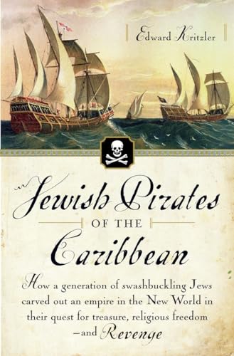 Jewish Pirates Of The Caribbean: How A Generation Of Swashbuckling Jews Carved Out An Empire In The New World In Their Quest For Treasure, Religious F