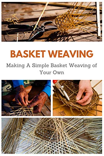 Basket Weaving: Making A Simple Basket Weaving Of Your Own