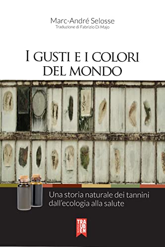 I Gusti E I Colori Del Mondo. Una Storia Naturale Dei Tannini Dall'Ecologia Alla Salute
