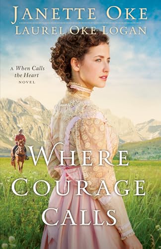 Where Courage Calls (Return To The Canadian West) (Volume 1): A When Calls The Heart Novel: Volume 1 (Return To The Canadian West)