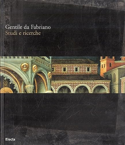 Gentile Da Fabriano. Studi E Ricerche. Catalogo Della Mostra (Fabriano, 21 Aprile-30 Luglio 2006). Ediz. Illustrata