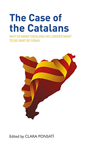 The Case Of The Catalans: Why So Many Catalans No Longer Want To Be Part Of Spain: Why So Many Catalans No Longer Want To Be A Part Of Spain