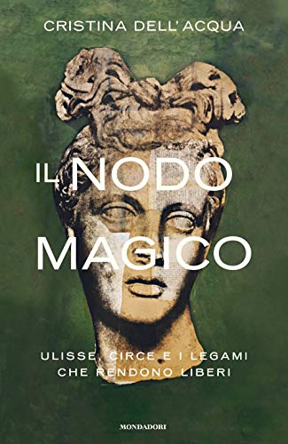 Il Nodo Magico. Ulisse, Circe E I Legami Che Rendono Liberi