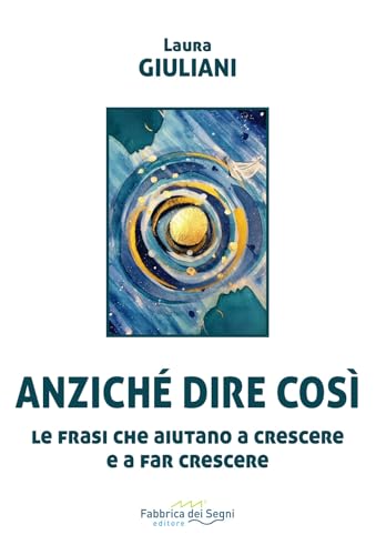 Anziché Dire Così. Le Frasi Che Aiutano A Crescere E A Far Crescere