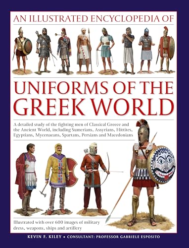 An Illustrated Encyclopedia Of Uniforms Of The Greek World: A Detailed Study Of The Fighting Men Of Classical Greece And The Ancient World, Including