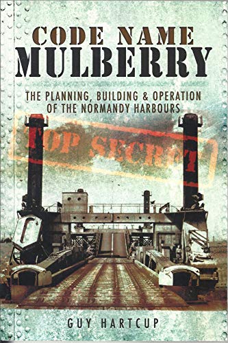 Code Name Mulberry: The Planning, Building & Operation Of The Normandy Harbours