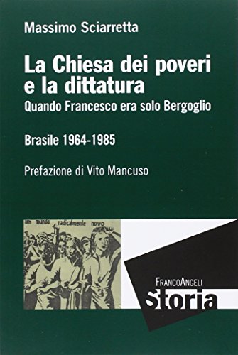 La Chiesa Dei Poveri E La Dittatura. Quando Francesco Era Solo Bergoglio. Brasile 1964-1985
