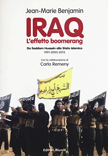 Iraq. L'Effetto Boomerang. Da Saddam Hussein Allo Stato Islamico 1991-2003-2015