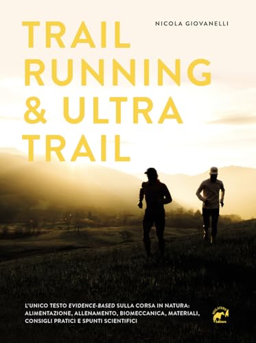 Trail Running & Ultra Trail. Preparazione, Programmazione Dell'Allenamento E Strategia Di Gara. Consigli Pratici E Spunti Scientifici Adatti A Tutti