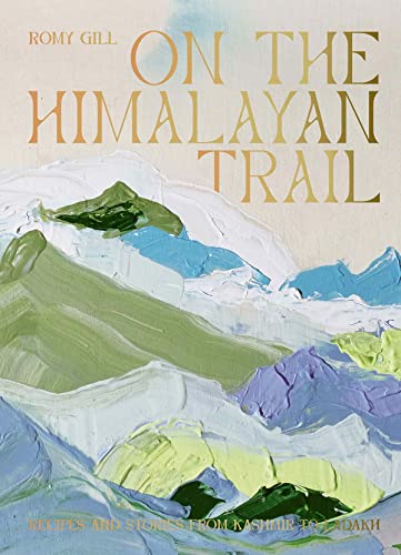 On The Himalayan Trail: Recipes And Stories From Kashmir To Ladakh