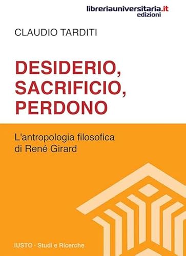 Desiderio, Sacrificio, Perdono. L’Antropologia Filosofica Di René Girard