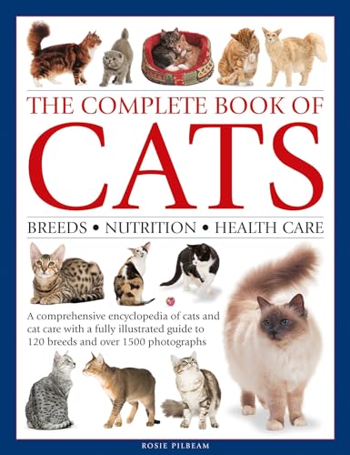 The Complete Book Of Cats: Breeds, Nutrition, Health Care: A Comprehensive Encyclopedia Of Cats And Cat Care With A Fully Illustrated Guide To 120 Bre