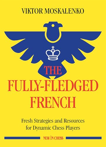 The Fully-Fledged French: Fresh Strategies And Resources For Dynamic Chess Players