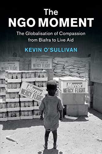 The Ngo Moment: The Globalisation Of Compassion From Biafra To Live Aid