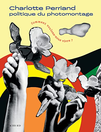 Charlotte Perriand: Politique Du Photomontage - Comment Voulons Nous Vivre ?