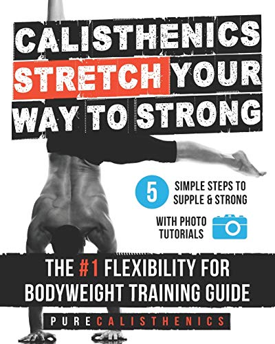 Calisthenics: Stretch Your Way To Strong: The #1 Flexibility For Bodyweight Exercise Guide: 5