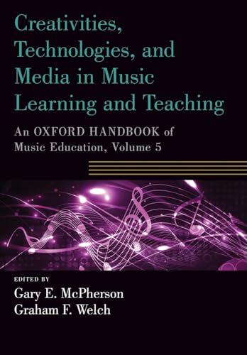 Creativities, Technologies, And Media In Music Learning And Teaching: An Oxford Handbook Of Music Education, Volume 5 (Oxford Handbooks)